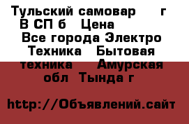 Тульский самовар 1985г. В СП-б › Цена ­ 2 000 - Все города Электро-Техника » Бытовая техника   . Амурская обл.,Тында г.